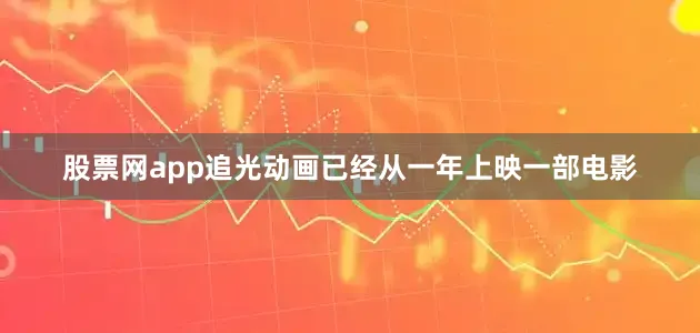 股票网app追光动画已经从一年上映一部电影