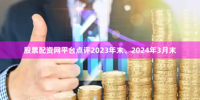 股票配资网平台点评2023年末、2024年3月末