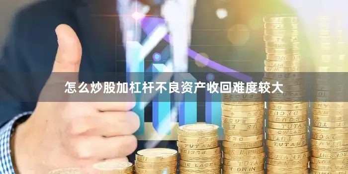怎么炒股加杠杆不良资产收回难度较大