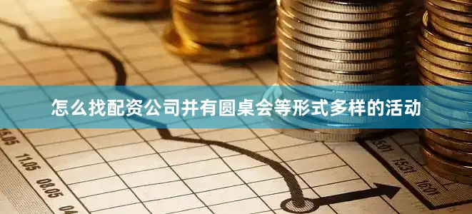 怎么找配资公司并有圆桌会等形式多样的活动