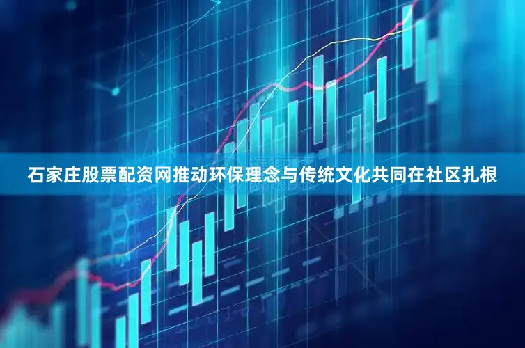 石家庄股票配资网推动环保理念与传统文化共同在社区扎根